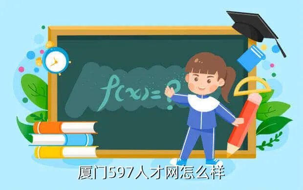 厦门597人才网,厦门人才网和597靠谱么
