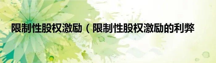 限制性股权激励（限制性股权激励的利弊