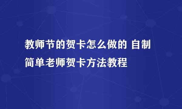 教师节的贺卡怎么做的 自制简单老师贺卡方法教程