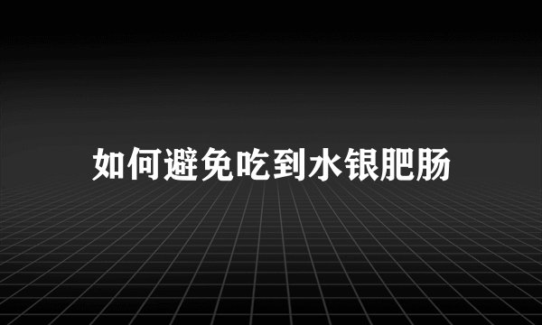 如何避免吃到水银肥肠