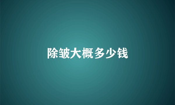 除皱大概多少钱