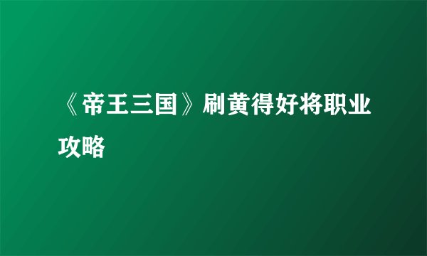 《帝王三国》刷黄得好将职业攻略