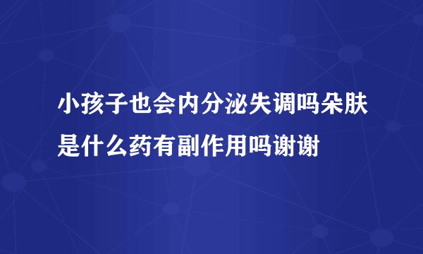 小孩子也会内分泌失调吗朵肤是什么药有副作用吗谢谢