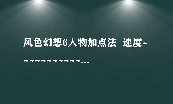 风色幻想6人物加点法 速度~~~~~~~~~~~~~~~~~