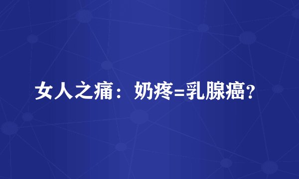 女人之痛：奶疼=乳腺癌？