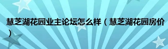 慧芝湖花园业主论坛怎么样（慧芝湖花园房价）