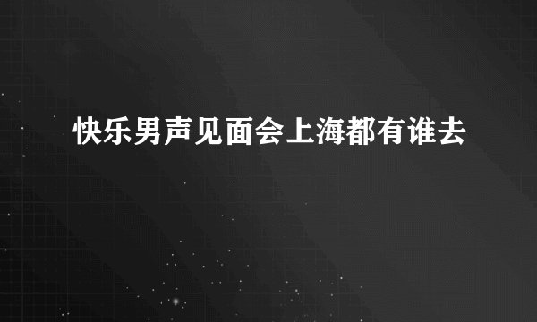 快乐男声见面会上海都有谁去