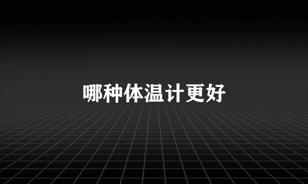 哪种体温计更好