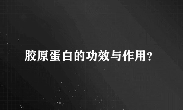 胶原蛋白的功效与作用？