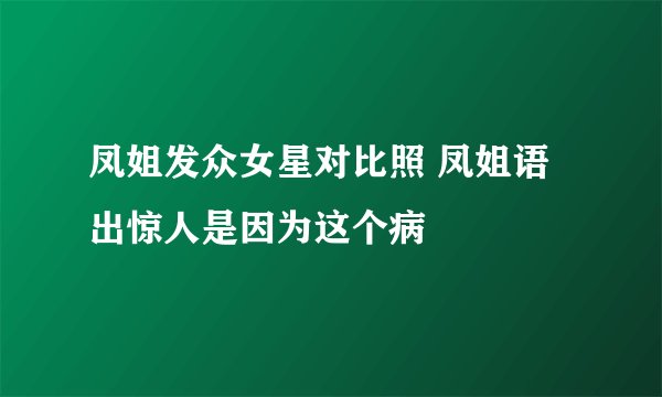 凤姐发众女星对比照 凤姐语出惊人是因为这个病