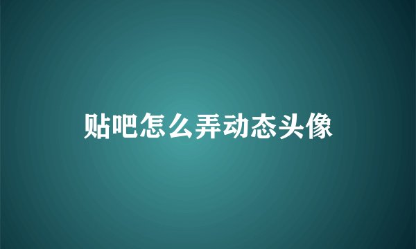 贴吧怎么弄动态头像