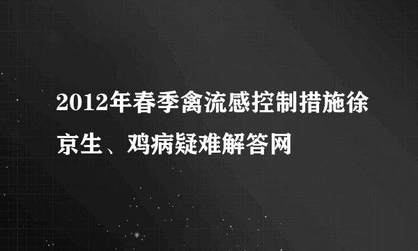 2012年春季禽流感控制措施徐京生、鸡病疑难解答网