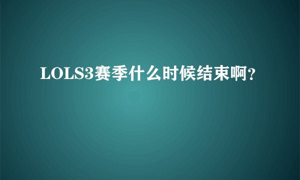 LOLS3赛季什么时候结束啊？