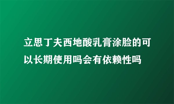 立思丁夫西地酸乳膏涂脸的可以长期使用吗会有依赖性吗