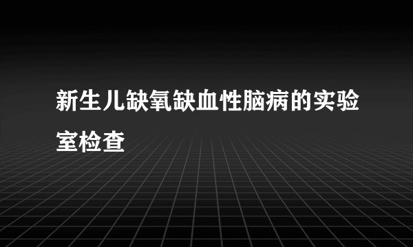 新生儿缺氧缺血性脑病的实验室检查