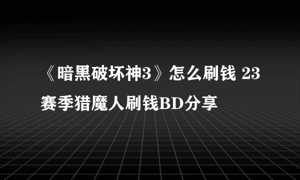 《暗黑破坏神3》怎么刷钱 23赛季猎魔人刷钱BD分享