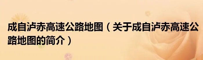 成自泸赤高速公路地图（关于成自泸赤高速公路地图的简介）