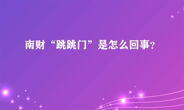南财“跳跳门”是怎么回事？