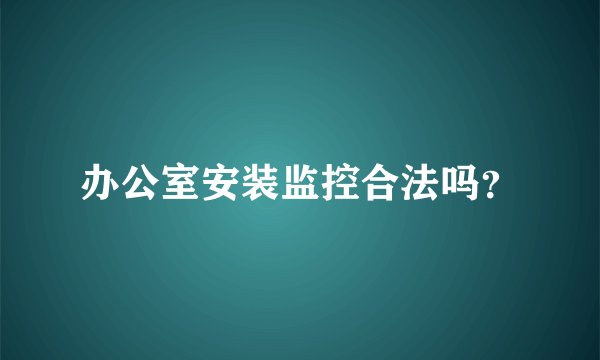 办公室安装监控合法吗？