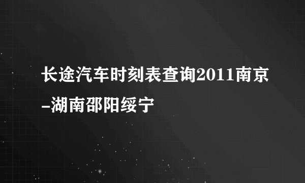 长途汽车时刻表查询2011南京-湖南邵阳绥宁