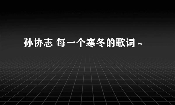 孙协志 每一个寒冬的歌词～