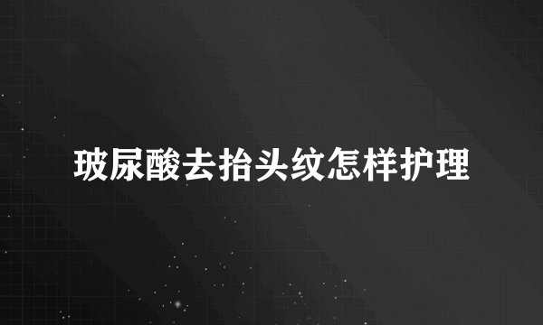 玻尿酸去抬头纹怎样护理