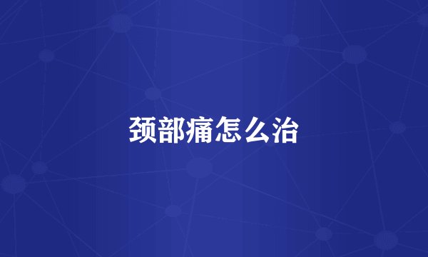 颈部痛怎么治