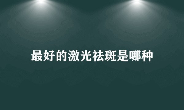 最好的激光祛斑是哪种