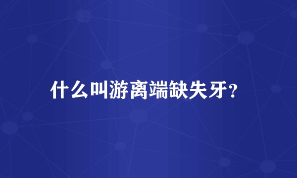 什么叫游离端缺失牙？