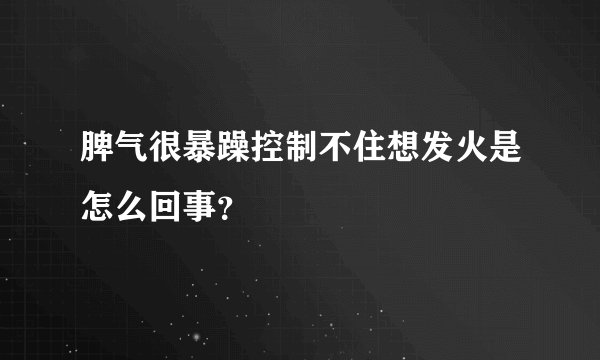 脾气很暴躁控制不住想发火是怎么回事？