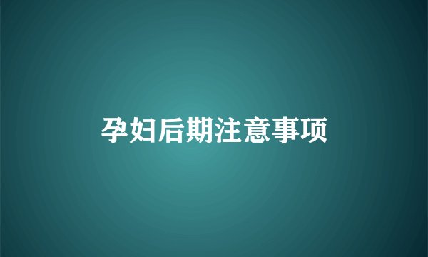 孕妇后期注意事项
