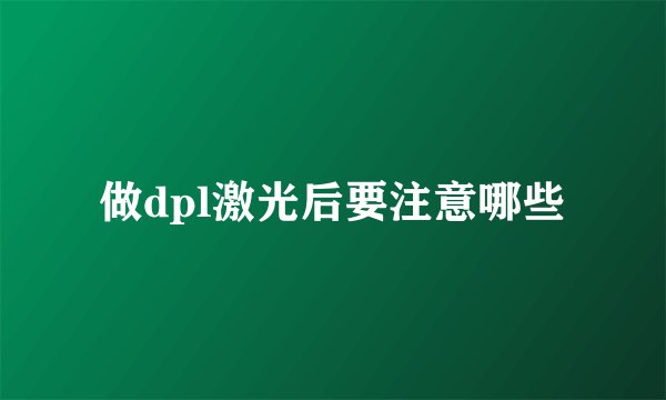 做dpl激光后要注意哪些