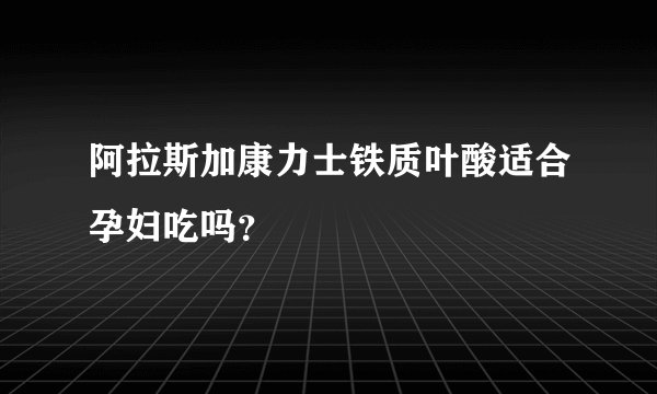 阿拉斯加康力士铁质叶酸适合孕妇吃吗？