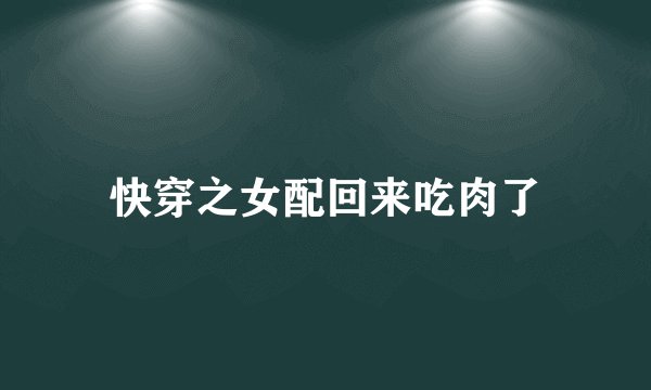 快穿之女配回来吃肉了