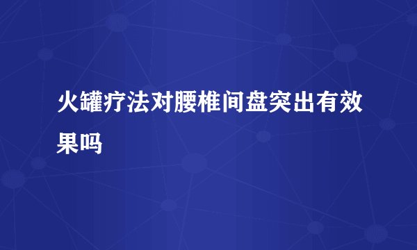 火罐疗法对腰椎间盘突出有效果吗