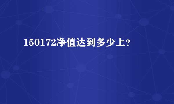 150172净值达到多少上？