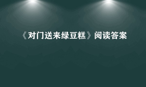 《对门送来绿豆糕》阅读答案