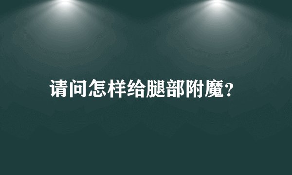 请问怎样给腿部附魔？