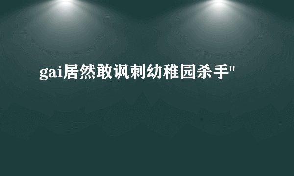 gai居然敢讽刺幼稚园杀手