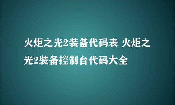 火炬之光2装备代码表 火炬之光2装备控制台代码大全