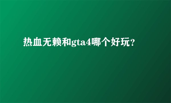热血无赖和gta4哪个好玩？