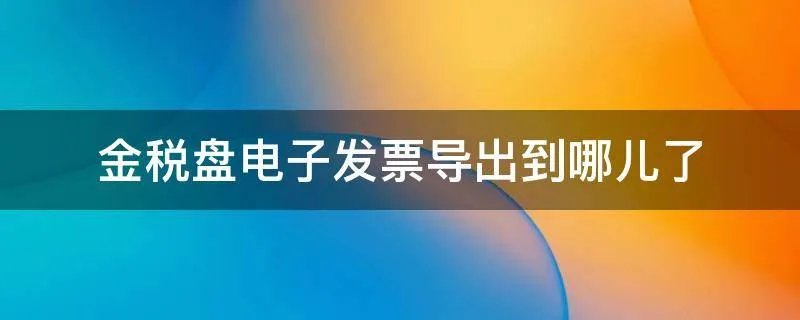 金税盘电子发票导出到哪儿了