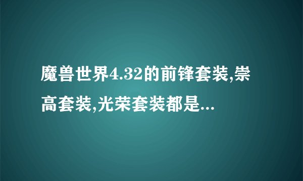 魔兽世界4.32的前锋套装,崇高套装,光荣套装都是哪里掉落？具体掉落地点是哪里？