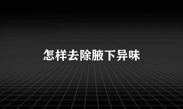 怎样去除腋下异味