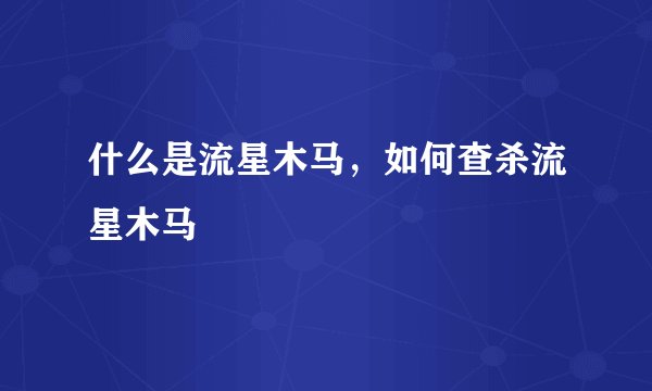 什么是流星木马，如何查杀流星木马