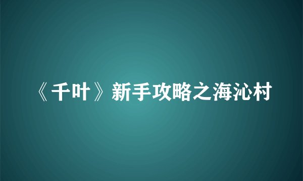 《千叶》新手攻略之海沁村