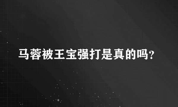 马蓉被王宝强打是真的吗？