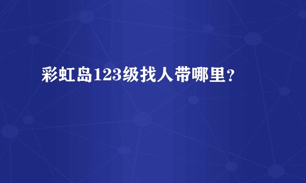 彩虹岛123级找人带哪里？