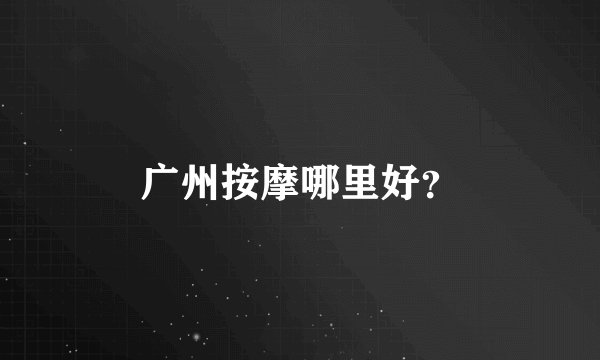 广州按摩哪里好？