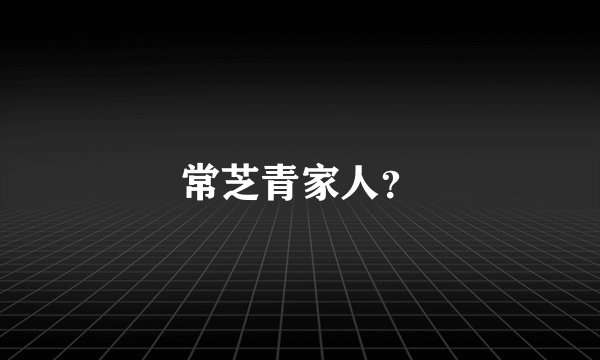 常芝青家人？